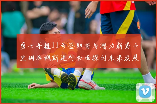 勇士手握11号签即将与潜力新秀卡里姆洛佩斯进行会面探讨未来发展