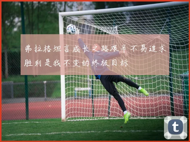 弗拉格坦言成长之路艰辛不易追求胜利是我不变的终极目标