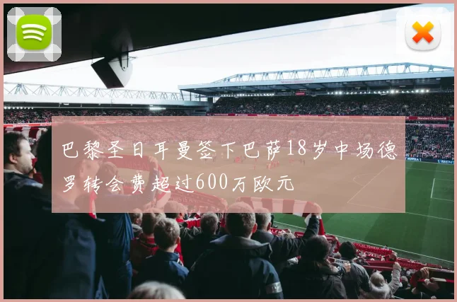 巴黎圣日耳曼签下巴萨18岁中场德罗转会费超过600万欧元