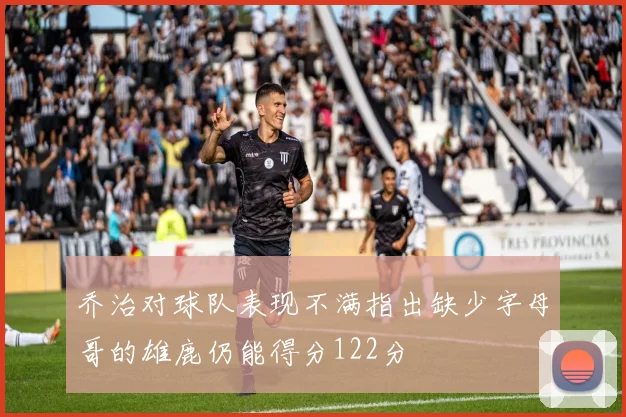 乔治对球队表现不满指出缺少字母哥的雄鹿仍能得分122分